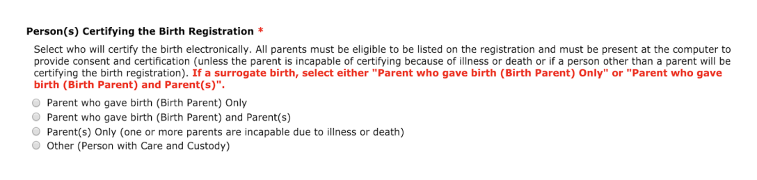 Question for person certifying the birth registration. Selections include: parent who gave birth (birth parent) only, parent who gave birth (birth parent) and parent(s), parent(s) only (one or more parents are incapable due to illness or death), other (person with care and custody).